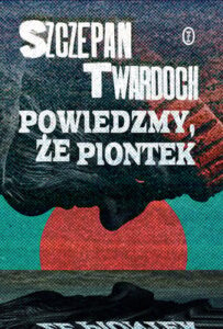 Okładka książki "Powiedzmy, że Piontek" Szczepan Twardoch