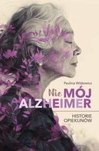 Okładka książki "Nie mój Alzheimer. Historie opiekunów" Paulina Wójtowicz